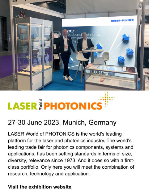 27-30 June 2023, Munich, Germany LASER World of PHOTONICS is the world's leading platform for the laser and photonics industry. The world's leading trade fair for photonics components, systems and applications, has been setting standards in terms of size, diversity, relevance since 1973. And it does so with a first-class portfolio: Only here you will meet the combination of research, technology and application.   Visit the exhibition website