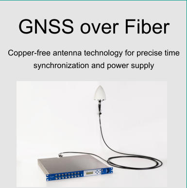 GNSS over Fiber Copper-free antenna technology for precise time synchronization and power supply