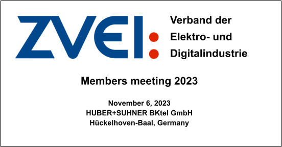 Members meeting 2023  November 6, 2023 HUBER+SUHNER BKtel GmbH Hückelhoven-Baal, Germany Verband der  Elektro- und Digitalindustrie
